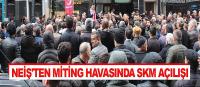 Neiş'ten miting havasında SKM açılışı