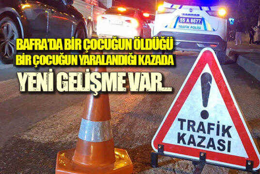 Bafra’da 1 kişinin öldüğü kazada yeni gelişme