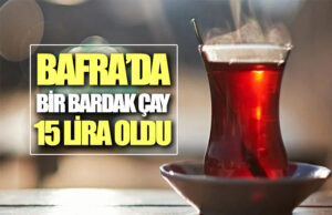 Bafra’da bir bardak çay 15 lira oldu!