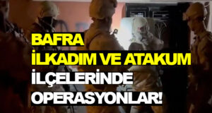 Bafra, İlkadım ve Atakum ilçelerinde Operasyonlar!