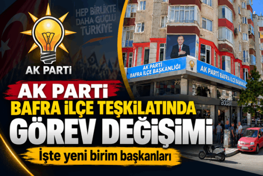 AK PARTİ BAFRA İLÇE TEŞKİLATINDA GÖREV DEĞİŞİMİ