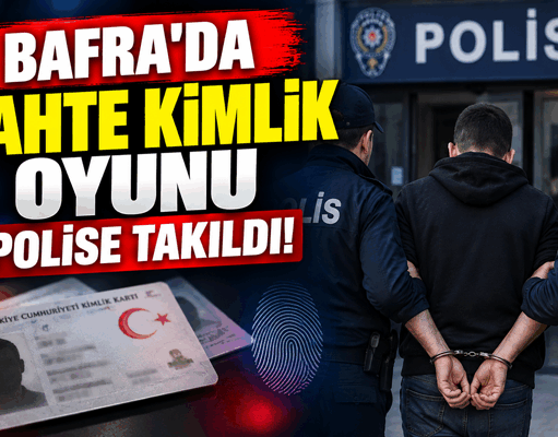 BAFRA’DA SAHTE KİMLİK OYUNU POLİSE TAKILDI!