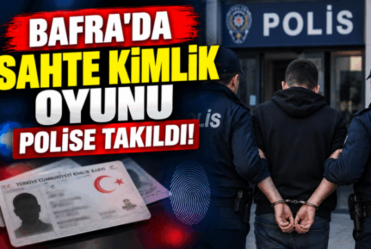 BAFRA’DA SAHTE KİMLİK OYUNU POLİSE TAKILDI!